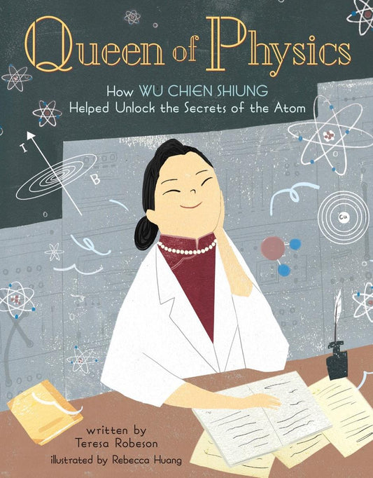 Queen of Physics: How Wu Chien Shiung Helped Unlock the Secrets of the Atom