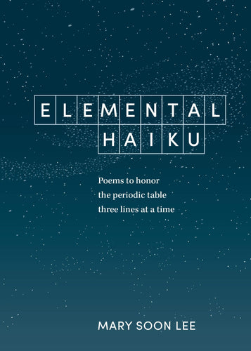 elemental haiku poems to honor the periodic table three line at a time ten speed press mary soon lee science scientific 118 haiku each element closing haiku original natural world wit whimsy facts astronomy biology chemistry history physics book books poems poetry fod mom for dad