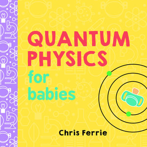 quantum physics for babies chris ferrie explanations complex future genius baby babies atoms baby university board books scientists sourcebooks explore raincoast books physics book books